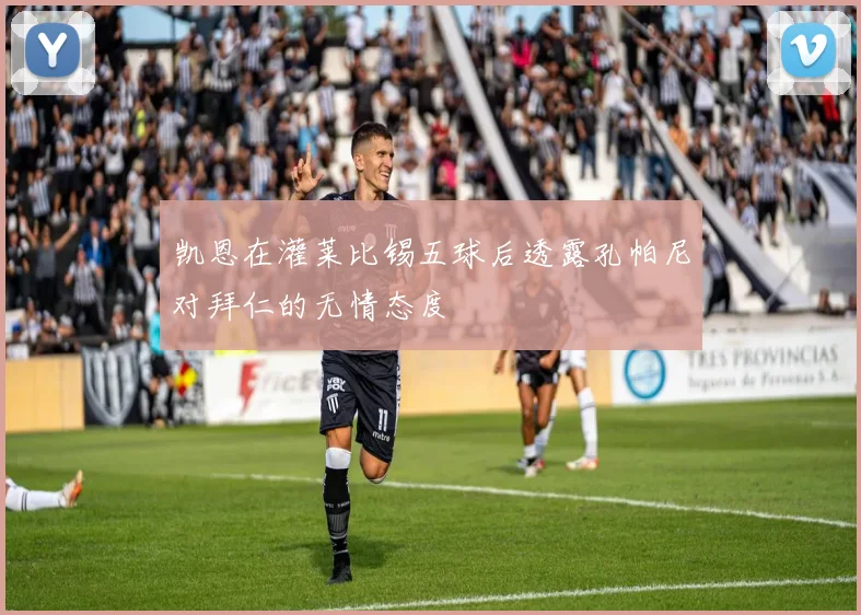 凯恩在灌莱比锡五球后透露孔帕尼对拜仁的无情态度