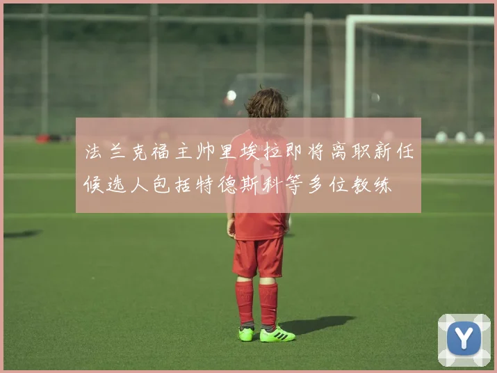 法兰克福主帅里埃拉即将离职新任候选人包括特德斯科等多位教练
