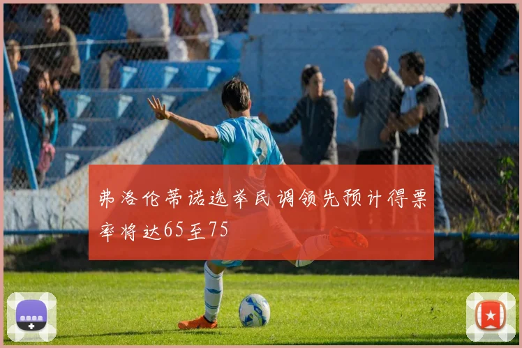 弗洛伦蒂诺选举民调领先预计得票率将达65至75