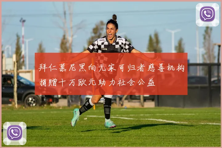 拜仁慕尼黑向无家可归者慈善机构捐赠十万欧元助力社会公益