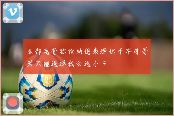 东部高管称伦纳德表现优于字母哥若只能选择我会选小卡