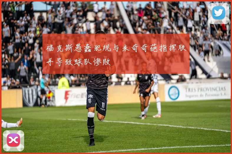福克斯愚蠢犯规与米奇奇葩指挥联手导致球队惨败