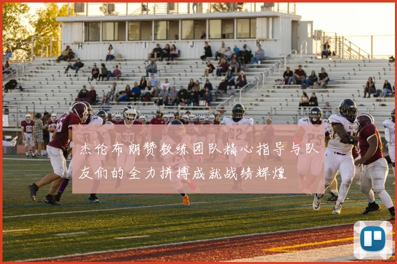 杰伦布朗赞教练团队精心指导与队友们的全力拼搏成就战绩辉煌