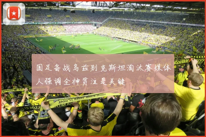 国足备战乌兹别克斯坦淘汰赛媒体人强调全神贯注是关键
