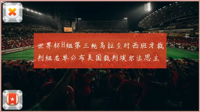 世界杯H组第三轮乌拉圭对西班牙裁判组名单公布美国裁判埃尔法思主裁判