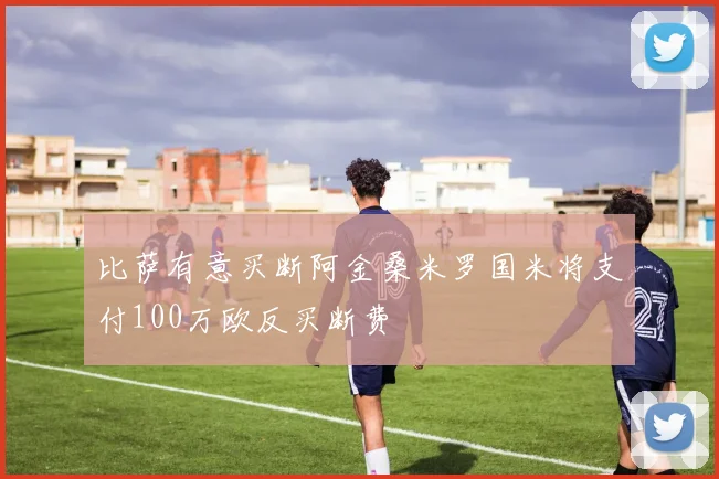 比萨有意买断阿金桑米罗国米将支付100万欧反买断费